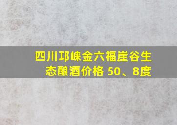 四川邛崃金六福崖谷生态酿酒价格 50、8度